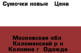 Сумочки новые › Цена ­ 700 - Московская обл., Коломенский р-н, Коломна г. Одежда, обувь и аксессуары » Аксессуары   